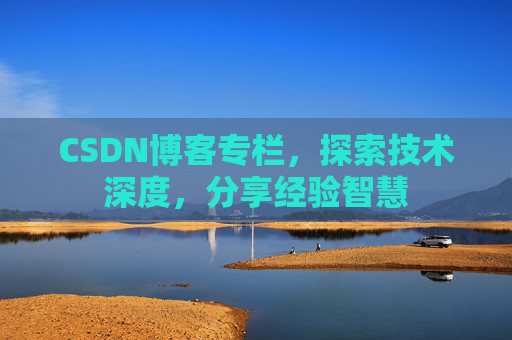 CSDN博客专栏，探索技术深度，分享经验智慧