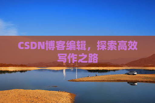 CSDN博客编辑，探索高效写作之路
