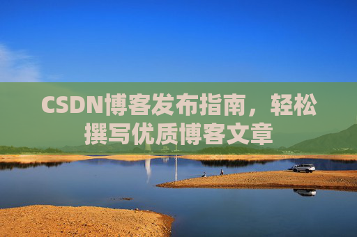 CSDN博客发布指南，轻松撰写优质博客文章